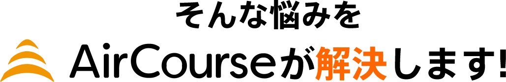 そんな悩みををAirCourceが解決します